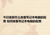 今日更新怎么查看笔记本电脑的配置 如何查看笔记本电脑的配置