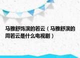 马雅舒饰演的若云（马雅舒演的周若云是什么电视剧）