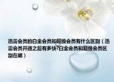 迅雷会员的白金会员和超级会员有什么区别（迅雷会员开通之后有多快?白金会员和超级会员区别在哪）