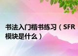 书法入门楷书练习（SFR模块是什么）