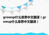 growup什么意思中文翻译（growup什么意思中文翻译）