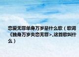 恋爱无罪单身万岁是什么歌（歌词《独身万岁失恋无罪>,这首歌叫什么）