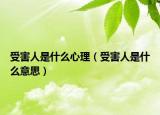受害人是什么心理（受害人是什么意思）