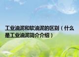 工业油泥和软油泥的区别（什么是工业油泥简介介绍）