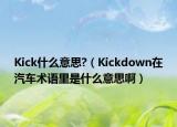 Kick什么意思?（Kickdown在汽车术语里是什么意思啊）