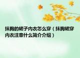 抹胸的裙子内衣怎么穿（抹胸裙穿内衣注意什么简介介绍）