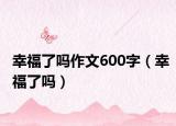 幸福了吗作文600字（幸福了吗）