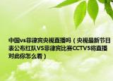 中国vs菲律宾央视直播吗（央视最新节目表公布红队VS菲律宾比赛CCTV5将直播对此你怎么看）