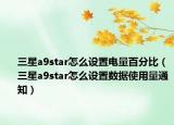 三星a9star怎么设置电量百分比（三星a9star怎么设置数据使用量通知）