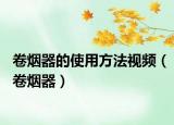 卷烟器的使用方法视频（卷烟器）