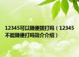 12345可以随便拨打吗（12345不能随便打吗简介介绍）