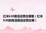 红米k30通话设置在哪里（红米K30的高清通话设置在哪）