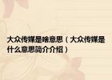 大众传媒是啥意思（大众传媒是什么意思简介介绍）