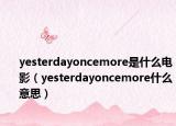 yesterdayoncemore是什么电影（yesterdayoncemore什么意思）