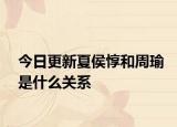 今日更新夏侯惇和周瑜是什么关系