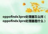 oppofindx3pro处理器怎么样（oppofindx3pro处理器是什么）