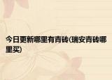 今日更新哪里有青砖(瑞安青砖哪里买)