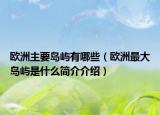 欧洲主要岛屿有哪些（欧洲最大岛屿是什么简介介绍）