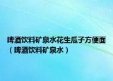 啤酒饮料矿泉水花生瓜子方便面（啤酒饮料矿泉水）