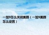 一加9怎么关闭美颜（一加9美颜怎么设置）