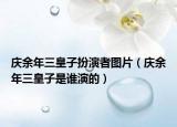 庆余年三皇子扮演者图片（庆余年三皇子是谁演的）