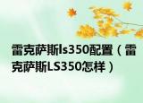 雷克萨斯ls350配置（雷克萨斯LS350怎样）