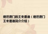 绝世唐门的王冬是谁（绝世唐门王冬是谁简介介绍）