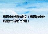 梯形中位线的定义（梯形的中位线是什么简介介绍）