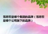 范思哲是哪个集团的品牌（范思哲是哪个公司旗下的品牌）