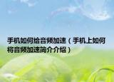 手机如何给音频加速（手机上如何将音频加速简介介绍）