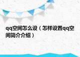qq空间怎么设（怎样设置qq空间简介介绍）