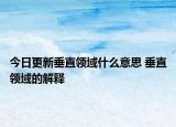 今日更新垂直领域什么意思 垂直领域的解释