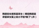 韩剧穷女孩和富家女（哪些韩剧是讲富家女爱上穷小子的?除了\外）