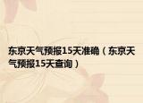 东京天气预报15天准确（东京天气预报15天查询）