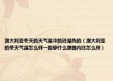 澳大利亚冬天的天气是冷的还是热的（澳大利亚的冬天气温怎么样一般穿什么跟国内比怎么样）