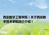 西安数字工程学院（关于西安数字技术学院简介介绍）
