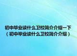 初中毕业读什么卫校简介介绍一下（初中毕业读什么卫校简介介绍）