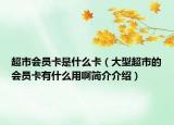 超市会员卡是什么卡（大型超市的会员卡有什么用啊简介介绍）