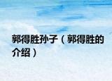 郭得胜孙子（郭得胜的介绍）