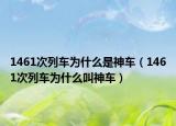 1461次列车为什么是神车（1461次列车为什么叫神车）