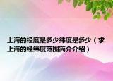 上海的经度是多少纬度是多少（求上海的经纬度范围简介介绍）