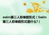 swim第三人称单数形式（Swim第三人称单数形式是什么?）