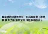 我是谁武林外传里有一句话我是谁（谁是我 我杀了谁 谁杀了我 这是准说的话）