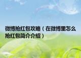 微博抢红包攻略（在微博里怎么抢红包简介介绍）