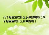 八个月宝宝吃什么水果好呢吗（八个月宝宝吃什么水果好呢）