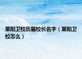 莱阳卫校历届校长名字（莱阳卫校怎么）