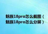魅族18pro怎么截图（魅族18pro怎么分屏）