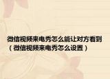 微信视频来电秀怎么能让对方看到（微信视频来电秀怎么设置）