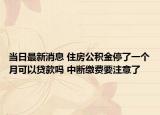 当日最新消息 住房公积金停了一个月可以贷款吗 中断缴费要注意了