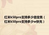 红米k50pro支持多少倍变焦（红米k50pro支持多少w快充）